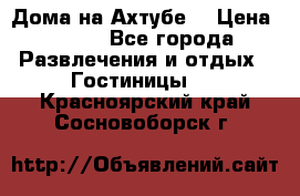 Дома на Ахтубе. › Цена ­ 500 - Все города Развлечения и отдых » Гостиницы   . Красноярский край,Сосновоборск г.